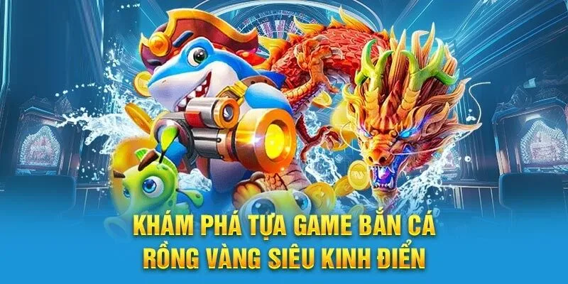 Bắn cá Kubet rồng vàng là tựa game ăn khách nhất