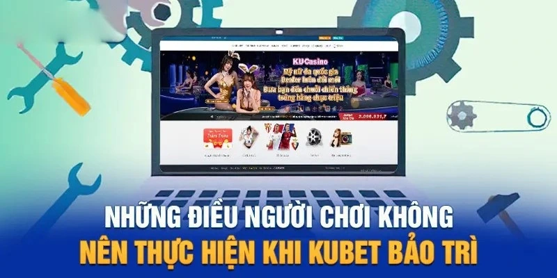 Một số điều cần tránh khi Kubet bảo trì